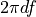 2\pi df