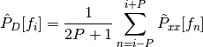 \hat{P}_D[f_i]= \frac{1}{2P+1} \sum_{n=i-P}^{i+P} \tilde{P}_{xx}[f_n]
