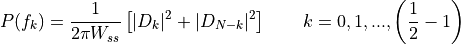 P(f_k)=\frac{1}{2\pi W_{ss}} \left[\arrowvert{D_k}\arrowvert^2+\arrowvert{D_{N-k}}\arrowvert^2\right]        \qquad k=0,1,...,     \left( \frac{1}{2}-1 \right)