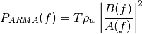 P_{ARMA}(f) = T \rho_w \left|\frac{B(f)}{A(f)}\right|^2