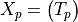 X_p = \begin{pmatrix}T_p\end{pmatrix}