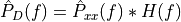 \hat{P}_D(f)=   \hat{P}_{xx}(f)*H(f)