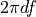 2\pi df