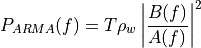 P_{ARMA}(f) = T \rho_w \left|\frac{B(f)}{A(f)}\right|^2